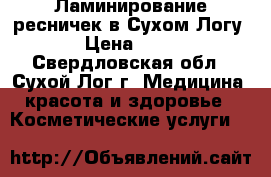 Ламинирование ресничек в Сухом Логу! › Цена ­ 650 - Свердловская обл., Сухой Лог г. Медицина, красота и здоровье » Косметические услуги   